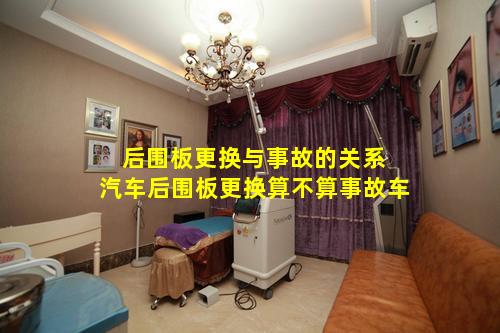 后围板更换与事故的关系 汽车后围板更换算不算事故车
